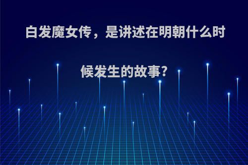 白发魔女传，是讲述在明朝什么时候发生的故事?