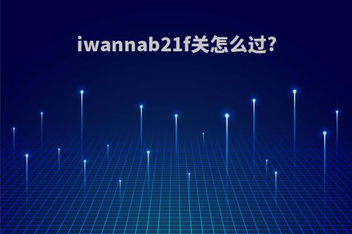 iwannab21f关怎么过?