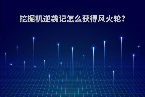 挖掘机逆袭记怎么获得风火轮?