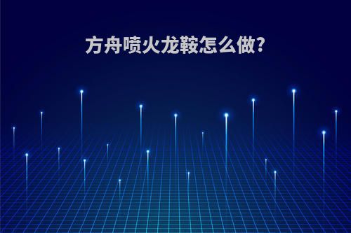 方舟喷火龙鞍怎么做?