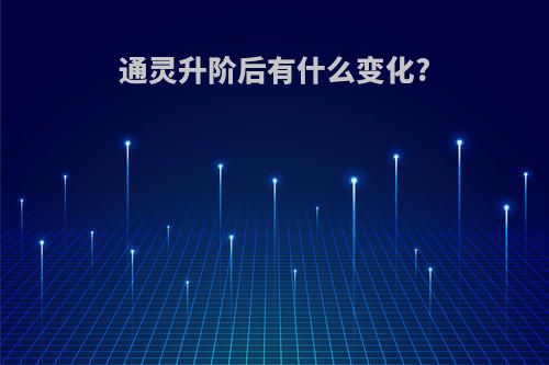 通灵升阶后有什么变化?