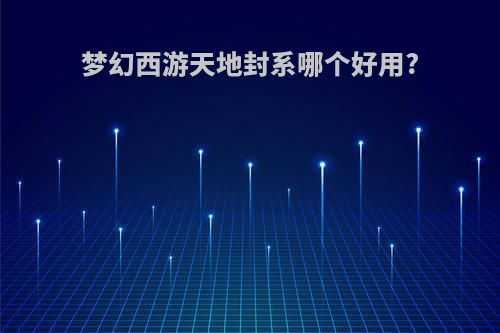 梦幻西游天地封系哪个好用?