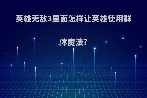 英雄无敌3里面怎样让英雄使用群体魔法?