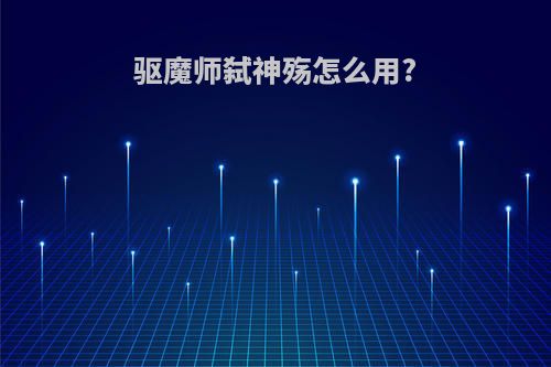 驱魔师弑神殇怎么用?