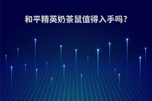 和平精英奶茶鼠值得入手吗?