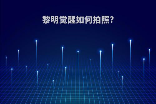 黎明觉醒如何拍照?