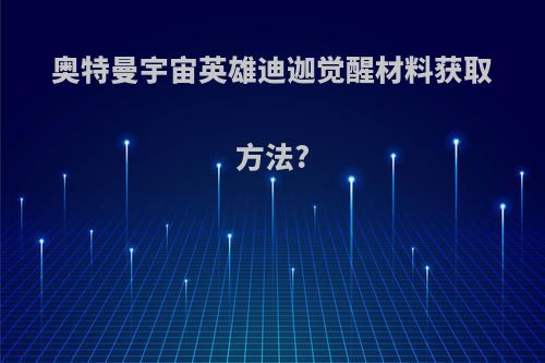 奥特曼宇宙英雄迪迦觉醒材料获取方法?