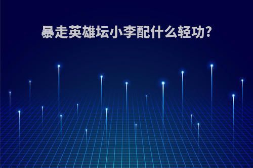 暴走英雄坛小李配什么轻功?