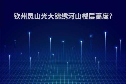 钦州灵山光大锦绣河山楼层高度?
