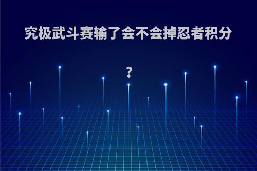 究极武斗赛输了会不会掉忍者积分?