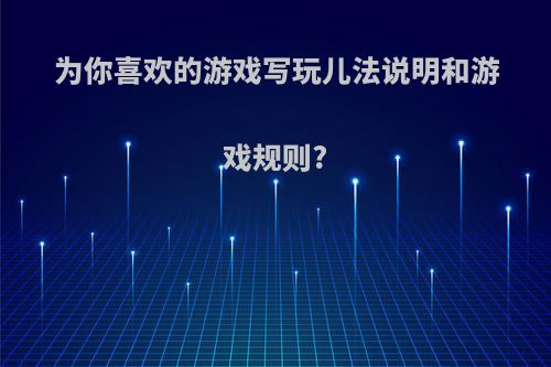 为你喜欢的游戏写玩儿法说明和游戏规则?