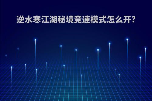 逆水寒江湖秘境竞速模式怎么开?