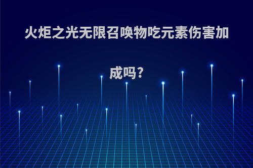火炬之光无限召唤物吃元素伤害加成吗?