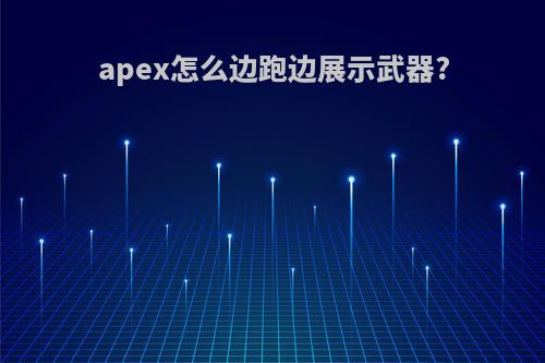 apex怎么边跑边展示武器?