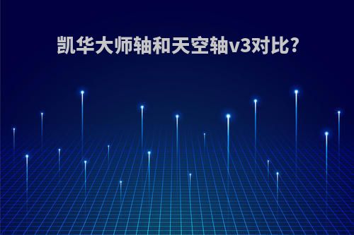 凯华大师轴和天空轴v3对比?