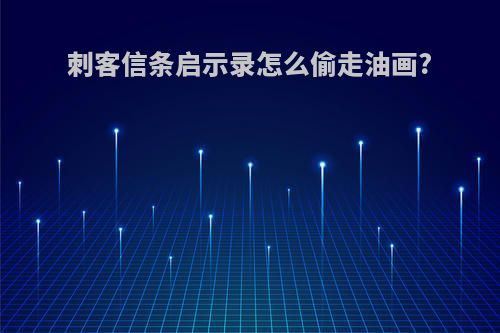 刺客信条启示录怎么偷走油画?