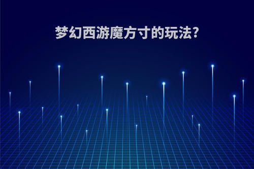 梦幻西游魔方寸的玩法?