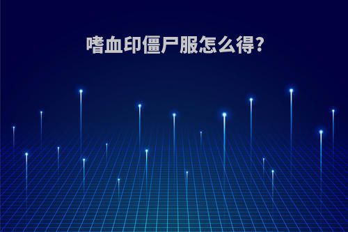 嗜血印僵尸服怎么得?