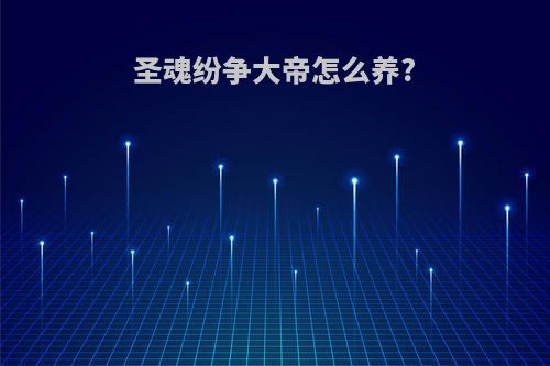 圣魂纷争大帝怎么养?