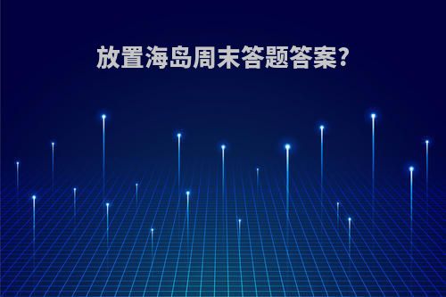 放置海岛周末答题答案?