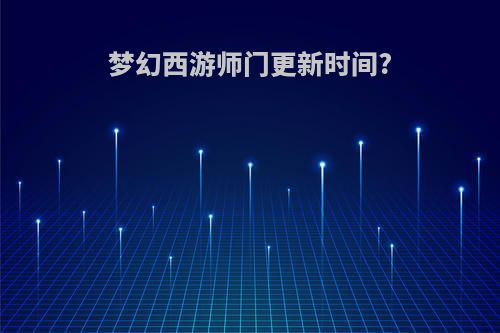 梦幻西游师门更新时间?