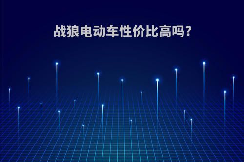 战狼电动车性价比高吗?