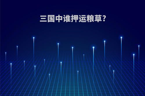 三国中谁押运粮草?