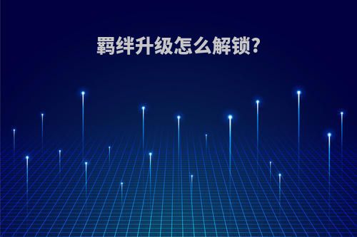 羁绊升级怎么解锁?