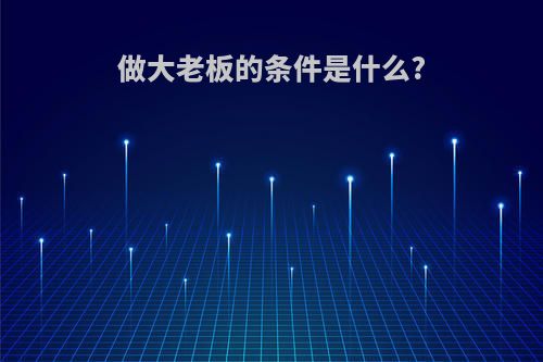 做大老板的条件是什么?