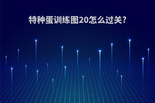 特种蛋训练图20怎么过关?