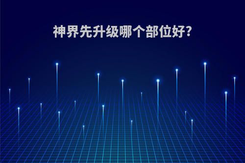 神界先升级哪个部位好?