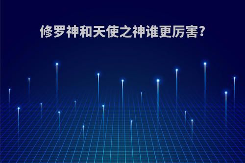 修罗神和天使之神谁更厉害?
