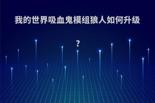 我的世界吸血鬼模组狼人如何升级?