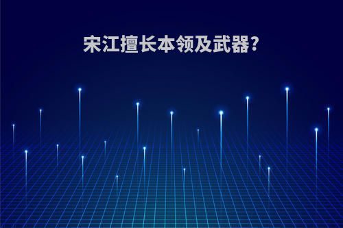 宋江擅长本领及武器?