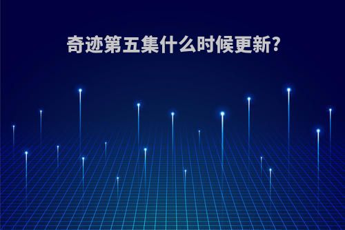 奇迹第五集什么时候更新?