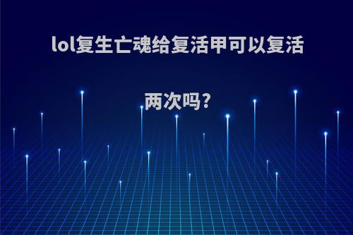 lol复生亡魂给复活甲可以复活两次吗?