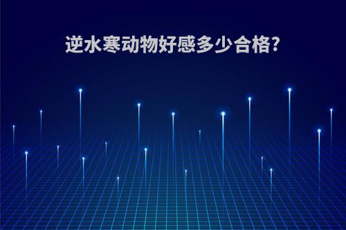 逆水寒动物好感多少合格?