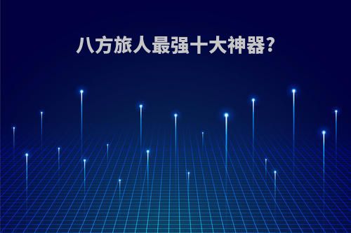 八方旅人最强十大神器?