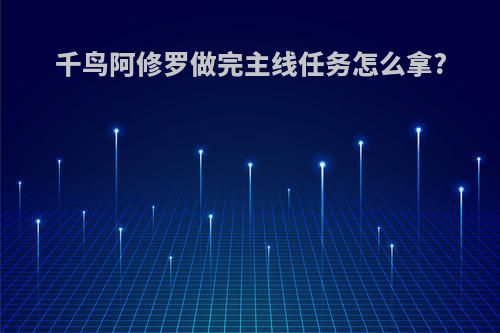 千鸟阿修罗做完主线任务怎么拿?