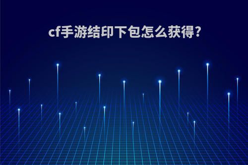 cf手游结印下包怎么获得?