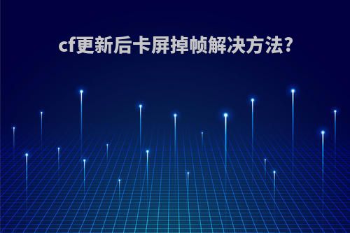 cf更新后卡屏掉帧解决方法?