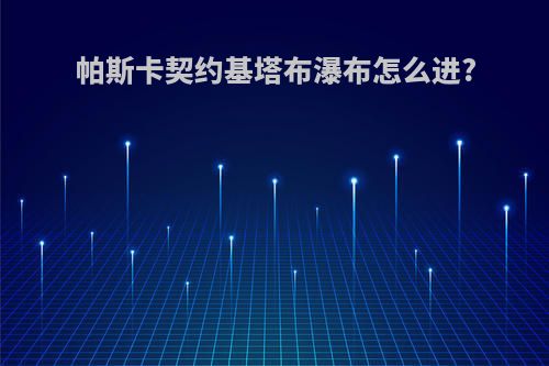 帕斯卡契约基塔布瀑布怎么进?