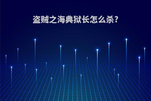 盗贼之海典狱长怎么杀?