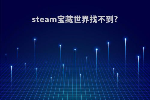 steam宝藏世界找不到?