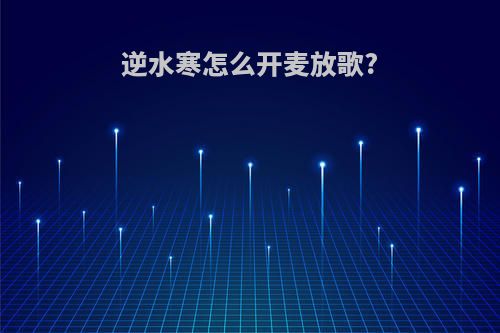 逆水寒怎么开麦放歌?