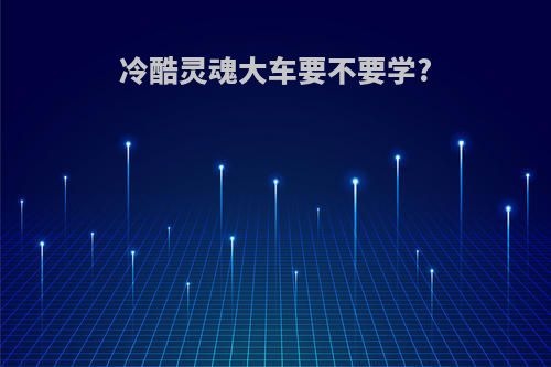 冷酷灵魂大车要不要学?