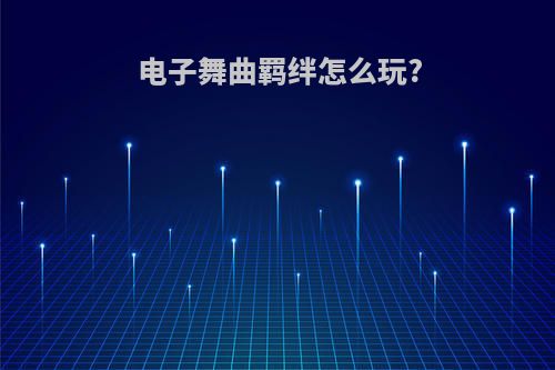 电子舞曲羁绊怎么玩?