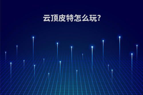 云顶皮特怎么玩?