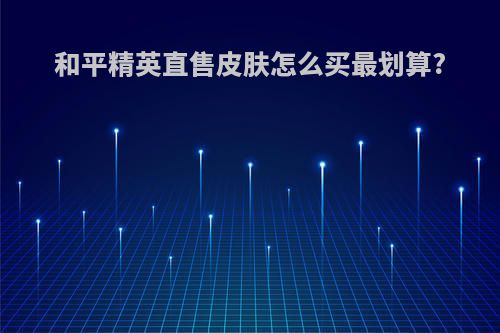 和平精英直售皮肤怎么买最划算?