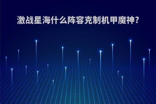 激战星海什么阵容克制机甲魔神?